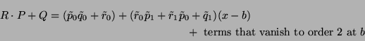 \begin{multline*}
R\cdot P + Q = (\tilde{p}_0\tilde{q}_0+\tilde{r}_0)
+ (\tild...
...q}_1)(x-b) \\
+ \text{ terms that vanish to order 2 at $b$ }
\end{multline*}