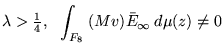 $ \lambda > \frac{ 1 }{ 4 } ,   
{\displaystyle \int_{ F_8 }} \: ( M v ) \bar{E}_{ \infty } \: d
\mu
( z ) \neq 0 $