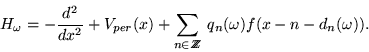 \begin{displaymath}H_\omega = - \frac{ d^2 }{ d x^2 } +
V_{ per } (x) + \sum_{ ...
...hspace{-.17cm} Z } \:
q_n (\omega) f ( x - n - d_n (\omega)) . \end{displaymath}