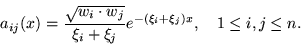 \begin{displaymath}a_{ i j } (x) =
\frac{ \sqrt{ w_i \cdot w_j }}{ \xi _i + \xi _j }
e^{ - ( \xi _i + \xi _j ) x } ,     1 \leq i,j \leq n . \end{displaymath}