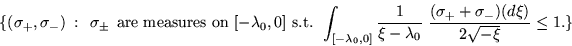 \begin{displaymath}
\{ ( \sigma _+ , \sigma_- )   :   
\sigma_\pm    \mbox{are m...
...ma _+ + \sigma _- ) ( d \xi ) }{ 2
\sqrt{ - \xi }} \leq 1 . \} \end{displaymath}