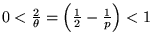 $ 0 < \frac{ 2 }{ \theta } = \left ( \frac{ 1 }{ 2 } - \frac{
1 }{ p }
\right ) < 1 $