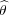 ^
θ