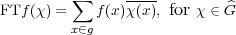          ∑      ----         ^
FTf (χ) =   f (x)χ(x), for χ ∈G
         x∈g

