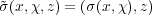 ~σ(x,χ,z) = (σ(x,χ),z)
