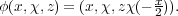 φ(x,χ,z) = (x,χ,zχ(- x2)).
