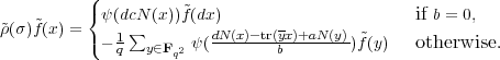           (
          { ψ(dcN (x))~f(dx)                      if b = 0,
ρ~(σ)f~(x) = (  1∑         dN(x)-tr(yx)+aN(y) ~
            - q  y∈Fq2 ψ(       b       )f(y)   otherwise.
