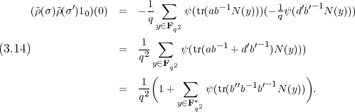              ′            1  ∑         -1        1   ′′-1
      (~ρ(σ)~ρ(σ)10)(0)  =  - q      ψ(tr(ab  N (y)))(- qψ(d b  N (y)))
                            y∈Fq2
                         1- ∑         -1    ′′- 1
(3.14)                =   q2      ψ(tr(ab   + db   )N (y)))
                           y∈Fq2
                         1 (    ∑        ′′-1 ′-1     )
                     =   q2- 1+      ψ(tr(bb  b   N (y)) .
                               y∈F*q2
