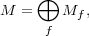     ⊕
M =    Mf ,
     f
