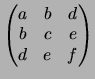 $\displaystyle \begin{pmatrix}a&b&d \\ b&c&e \\ d&e&f \end{pmatrix}$