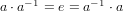 a⋅a- 1 = e = a- 1 ⋅a