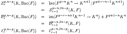 p,n-p p-n n n+1 p+r-n-1 n+1
Z r (K,Bac(F )) = kerp(-Fn,2n-Kp --> K /F K )
= Zr-1 (K, F)
Bpr,n-p(K,Bac(F )) = im(F p-r-n+2Kn -1-- > Kn) +F p+1-nKn
p-n,2n-p
= Br-1 (K,F )
Epr,n-p(K,Bac(F )) = Epr--n1,2n-p(K,F )