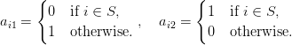      {                        {
a  =   0   if i ∈ S,  ,  a  =    1  if i ∈ S,
 i1     1   otherwise.     i2     0  otherwise.
       