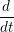  d
dt