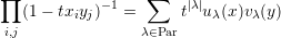 ∏                 ∑
   (1 - txiyj)- 1 =     t|λ|uλ(x)vλ(y)
i,j               λ∈Par
     