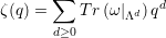 ∑
ζ(q) = Tr (ω| d)qd
d≥0 Λ