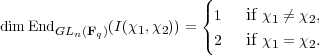                          (
                         {
dim EndGLn(Fq)(I(χ1,χ2)) =  1   if χ1 ⁄= χ2,
                         ( 2   if χ1 = χ2.
