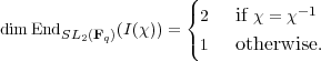                      ({           - 1
dim EndSL  (F )(I(χ)) =  2   if χ = χ
         2  q        (1   otherwise.
