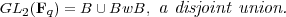 GL2(Fq) = B ∪ BwB,  a disjoint union.  