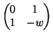 $\displaystyle \begin{pmatrix}
0 & 1   1 & -w
\end{pmatrix}$