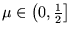 $ \mu \in \left ( 0 , \frac{ 1 }{ 2 } \right ] $