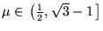 $ \mu
\in \left. \left ( \frac{ 1 }{ 2 } , \sqrt{ 3 } - 1 \right.
\right ] $