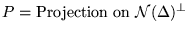 $ P = \mbox{Projection on}   {\cal N} ( \Delta ) ^{ \perp } $