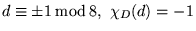 $ d \equiv \pm 1 \: \mbox{mod} \: 8 ,  
\chi_D (d) = - 1 $