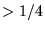 $> 1/4$