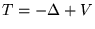 $ T = -
\Delta + V $