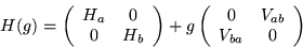 \begin{displaymath}H (g) = \left ( \begin{array}{cc}
H_a & 0 \ 0 & H_b \end{arr...
...array}{cc}
0 & V_{ a b } \ V_{ b a } & 0
\end{array} \right ) \end{displaymath}