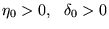 $ \eta_0 > 0 ,    \delta _0 > 0 $