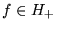 $ f \in H_+ $