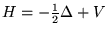 $ H = - \frac{ 1 }{ 2 } \Delta + V $